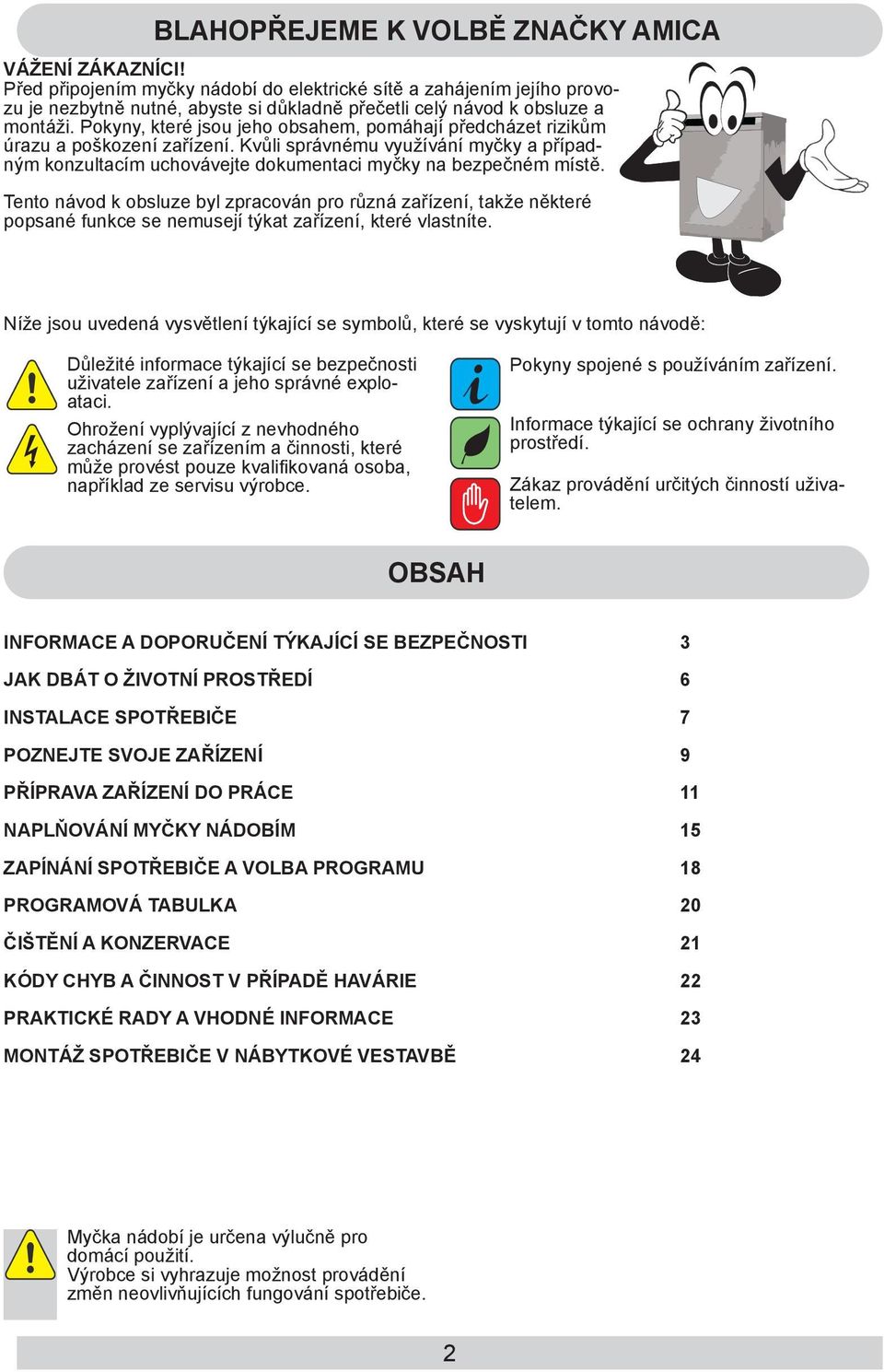 Pokyny, které jsou jeho obsahem, pomáhají předcházet rizikům úrazu a poškození zařízení. Kvůli správnému využívání myčky a případným konzultacím uchovávejte dokumentaci myčky na bezpečném místě.