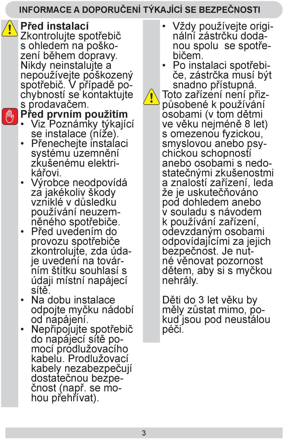 Výrobce neodpovídá za jakékoliv škody vzniklé v důsledku používání neuzemněného spotřebiče.