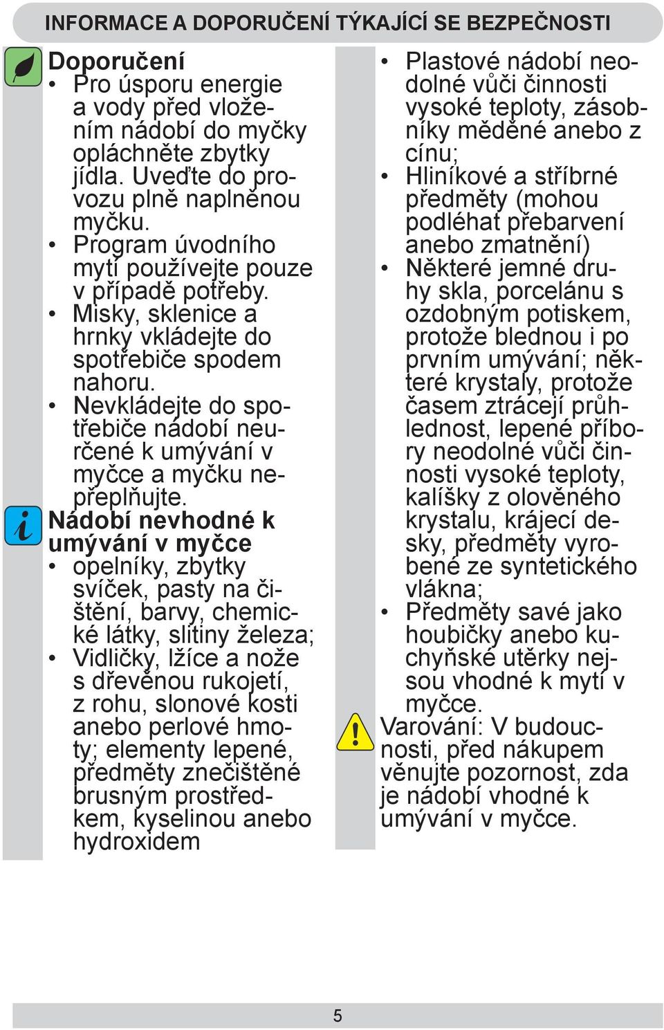 Nevkládejte do spotřebiče nádobí neurčené k umývání v myčce a myčku nepřeplňujte.