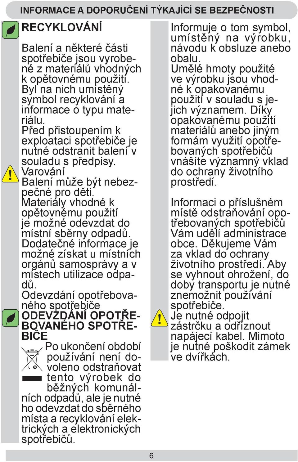 Varování Balení může být nebezpečné pro děti. Materiály vhodné k opětovnému použití je možné odevzdat do místní sběrny odpadů.