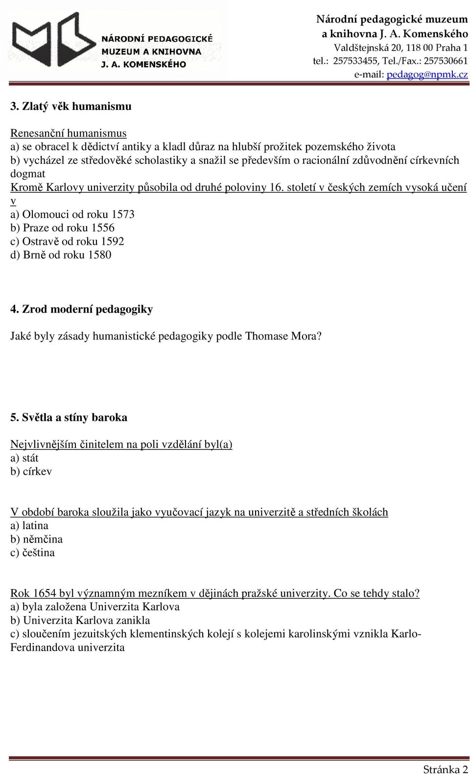 století v českých zemích vysoká učení v a) Olomouci od roku 1573 b) Praze od roku 1556 c) Ostravě od roku 1592 d) Brně od roku 1580 4.