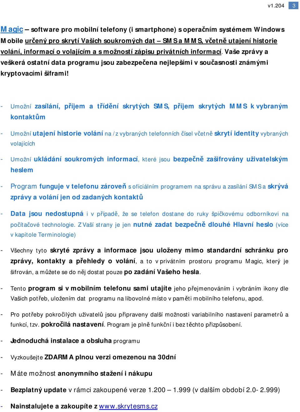 - Umožní zasílání, příjem a třídění skrytých SMS, příjem skrytých MMS k vybraným kontaktům - Umožní utajení historie volání na /z vybraných telefonních čísel včetně skrytí identity vybraných