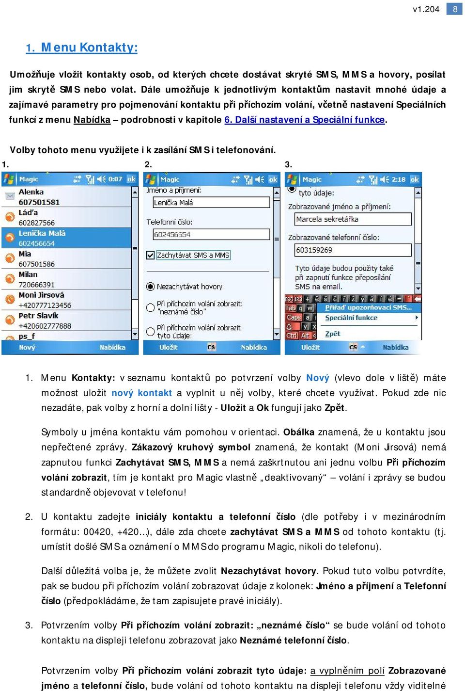 kapitole 6. Další nastavení a Speciální funkce. Volby tohoto menu využijete i k zasílání SMS i telefonování. 1.