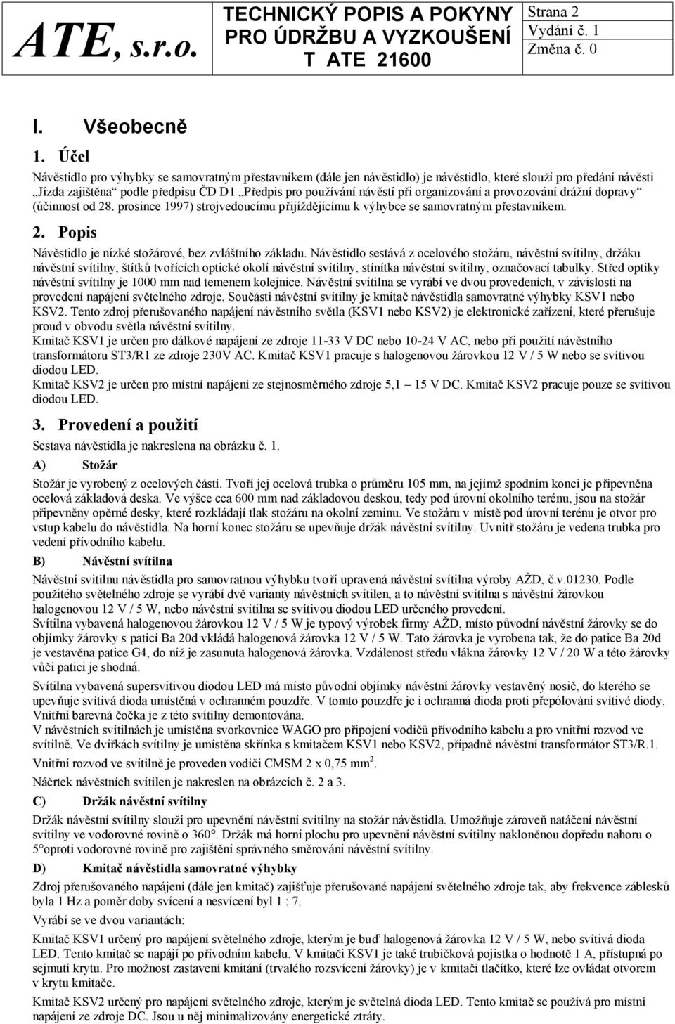 organizování a provozování drážní dopravy (účinnost od 28. prosince 1997) strojvedoucímu přijíždějícímu k výhybce se samovratným přestavníkem. 2. Popis Návěstidlo je nízké stožárové, bez zvláštního základu.