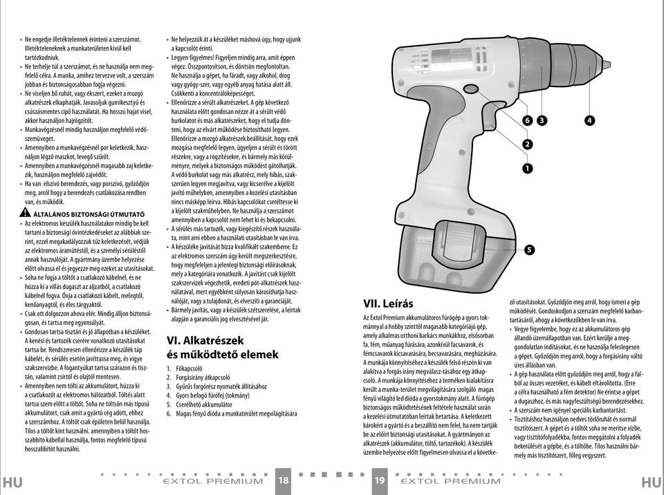 Javasoljuk gumikesztyű és csúszásmentes cipő használatát. Ha hosszú hajat visel, akkor használjon hajrögzítőt. Munkavégzésnél mindig használjon megfelelő védőszemüveget.