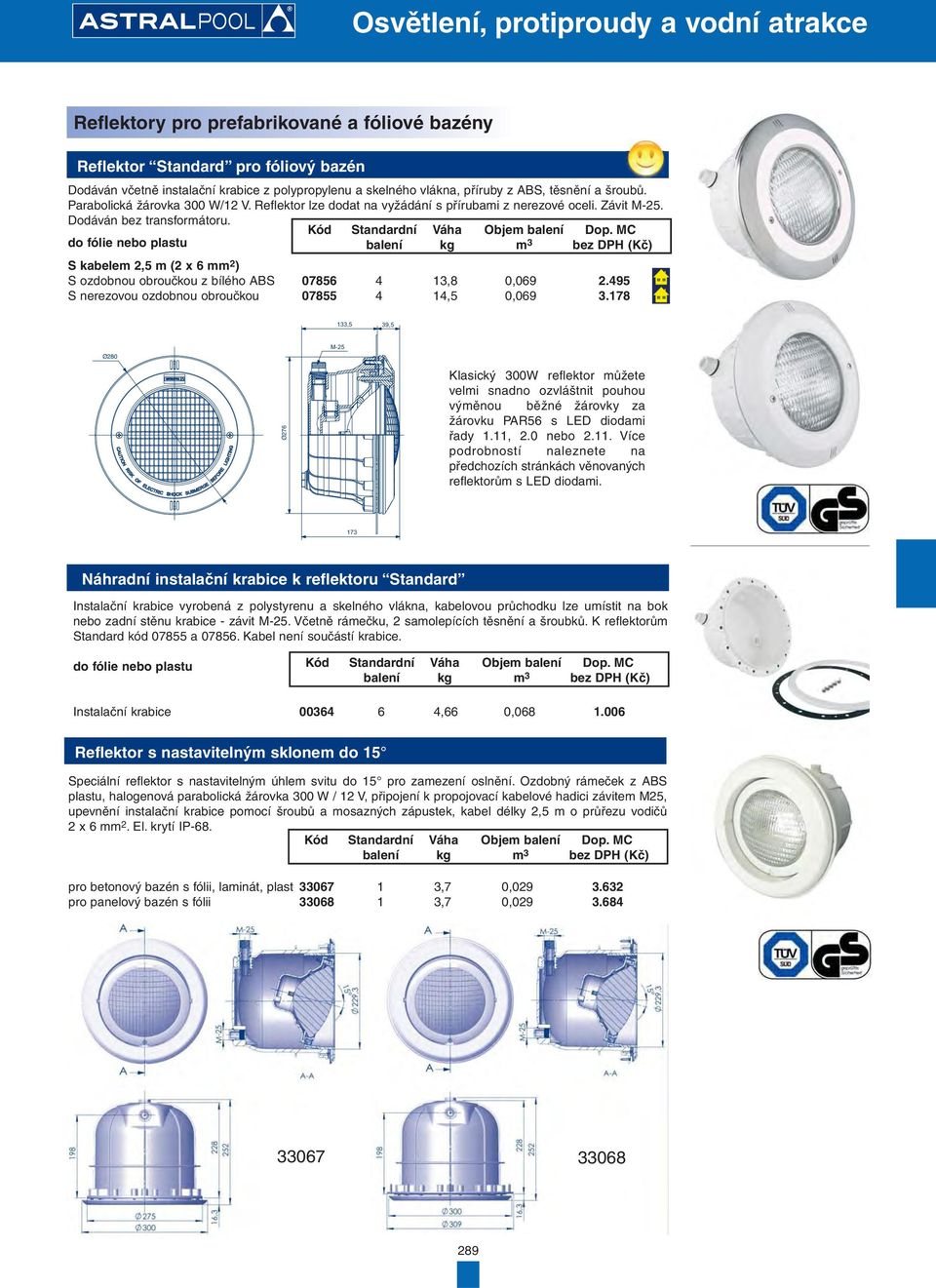 do fólie nebo plastu S kabelem 2,5 m (2 x 6 mm 2 ) S ozdobnou obroučkou z bílého ABS Kód 07856 Standardní balení 4 Váha kg 13,8 Objem balení m 3 0,069 Dop. MC bez DPH (Kč) 2.