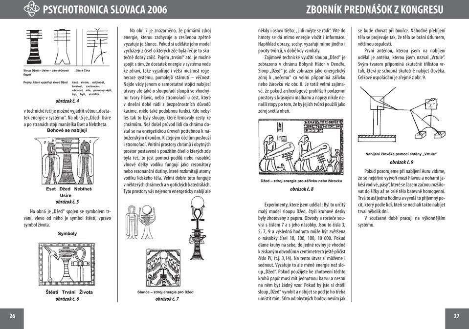 7 je znázorněno, že primární zdroj energie, kterou zachycuje a zesílenou zpětně vyzařuje je Slunce. Pokud si uděláte jeho model vycházejí z čísel o kterých zde byla řeč je to skutečně dobrý zářič.
