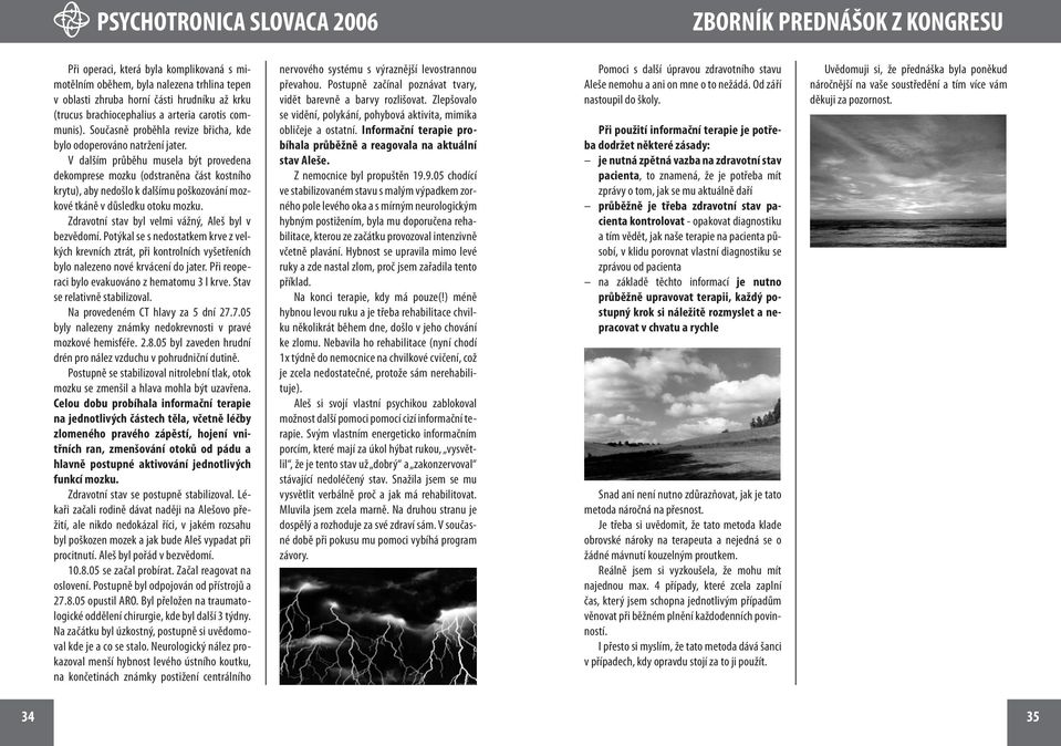 V dalším průběhu musela být provedena dekomprese mozku (odstraněna část kostního krytu), aby nedošlo k dalšímu poškozování mozkové tkáně v důsledku otoku mozku.
