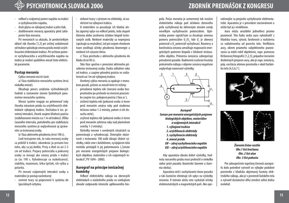Pri určitom pomere vychyľovacieho a urýchľovacieho napätia na trubici je možné spoľahlivo merať tieto elektrické parametre.