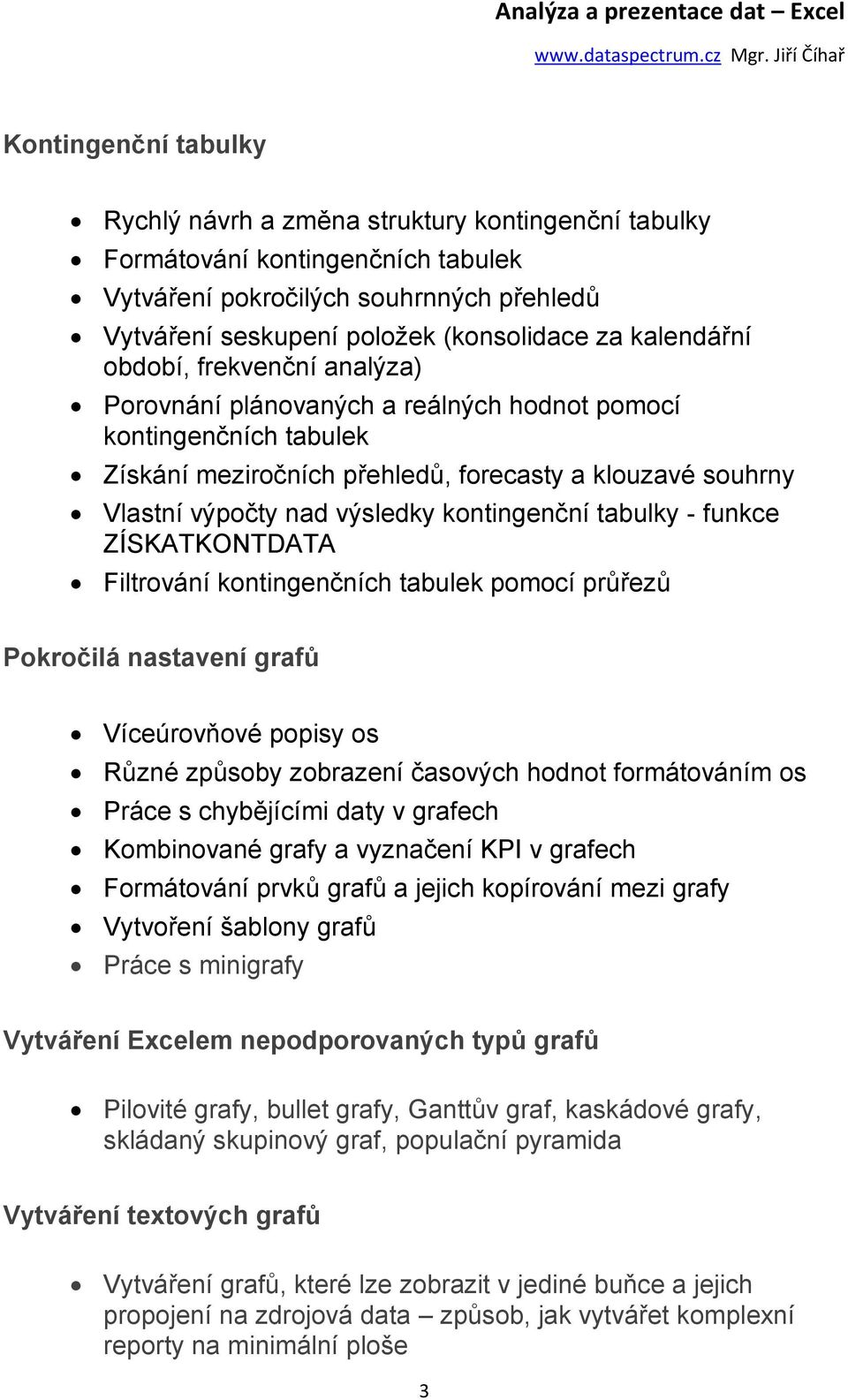 kontingenční tabulky - funkce ZÍSKATKONTDATA Filtrování kontingenčních tabulek pomocí průřezů Pokročilá nastavení grafů Víceúrovňové popisy os Různé způsoby zobrazení časových hodnot formátováním os