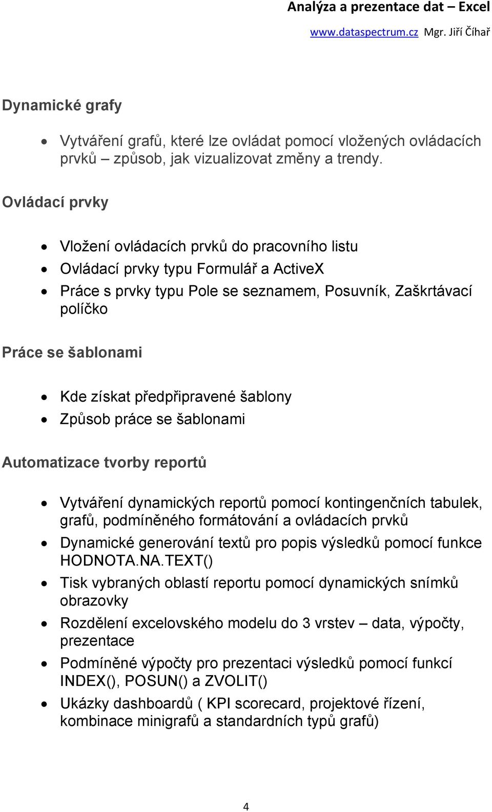 předpřipravené šablony Způsob práce se šablonami Automatizace tvorby reportů Vytváření dynamických reportů pomocí kontingenčních tabulek, grafů, podmíněného formátování a ovládacích prvků Dynamické