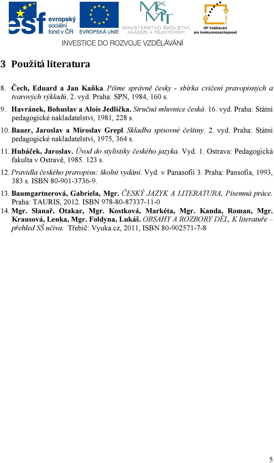 11. Hubáček, Jaroslav. Úvod do stylistiky českého jazyka. Vyd. 1. Ostrava: Pedagogická fakulta v Ostravě, 1985. 123 s. 12. Pravidla českého pravopisu: školní vydání. Vyd. v Panasofii 3.