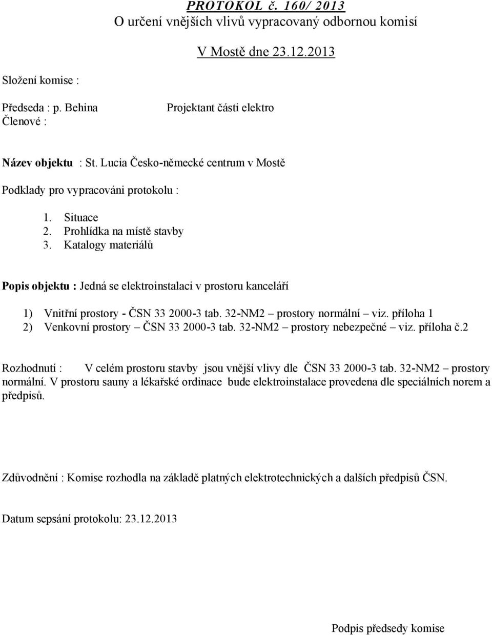 Katalogy materiálů Popis objektu : Jedná se elektroinstalaci v prostoru kanceláří 1) Vnitřní prostory ČSN 33 20003 tab. 32NM2 prostory normální viz. příloha 1 2) Venkovní prostory ČSN 33 20003 tab.