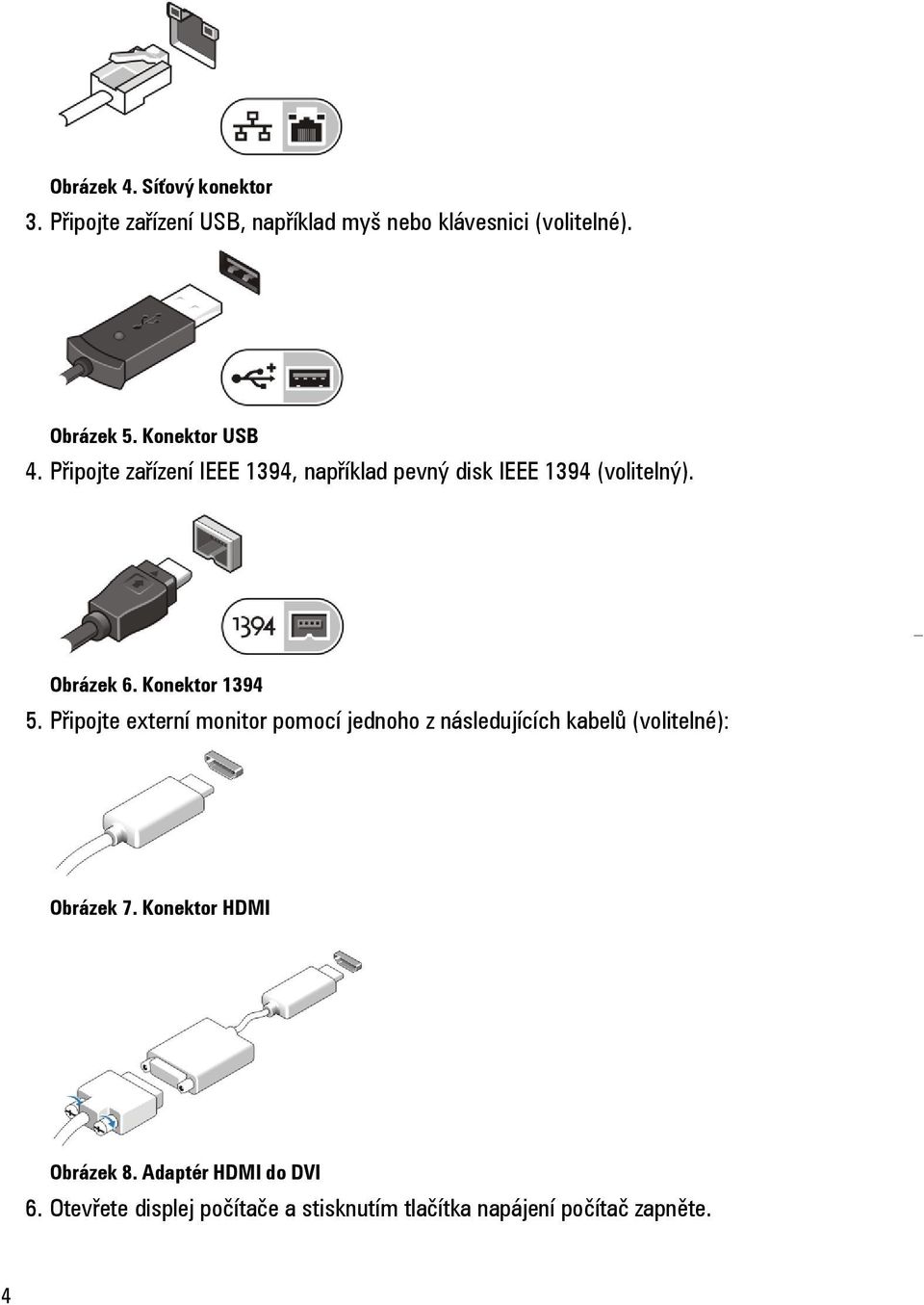 Konektor 1394 5. Připojte externí monitor pomocí jednoho z následujících kabelů (volitelné): Obrázek 7.