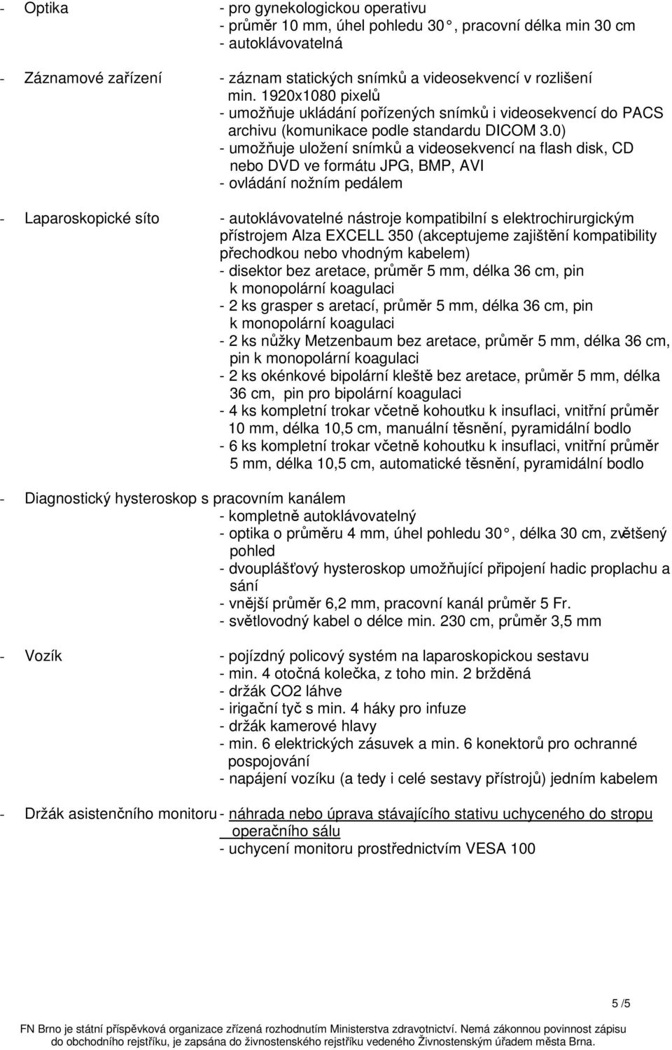 0) - umožňuje uložení snímků a videosekvencí na flash disk, CD nebo DVD ve formátu JPG, BMP, AVI - ovládání nožním pedálem - Laparoskopické síto - autoklávovatelné nástroje kompatibilní s