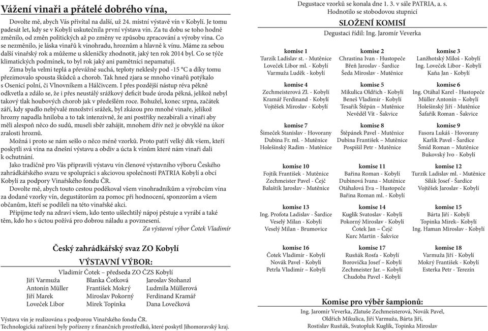 Máme za sebou další vinařský rok a můžeme u skleničky zhodnotit, jaký ten rok 2014 byl. Co se týče klimatických podmínek, to byl rok jaký ani pamětníci nepamatují.