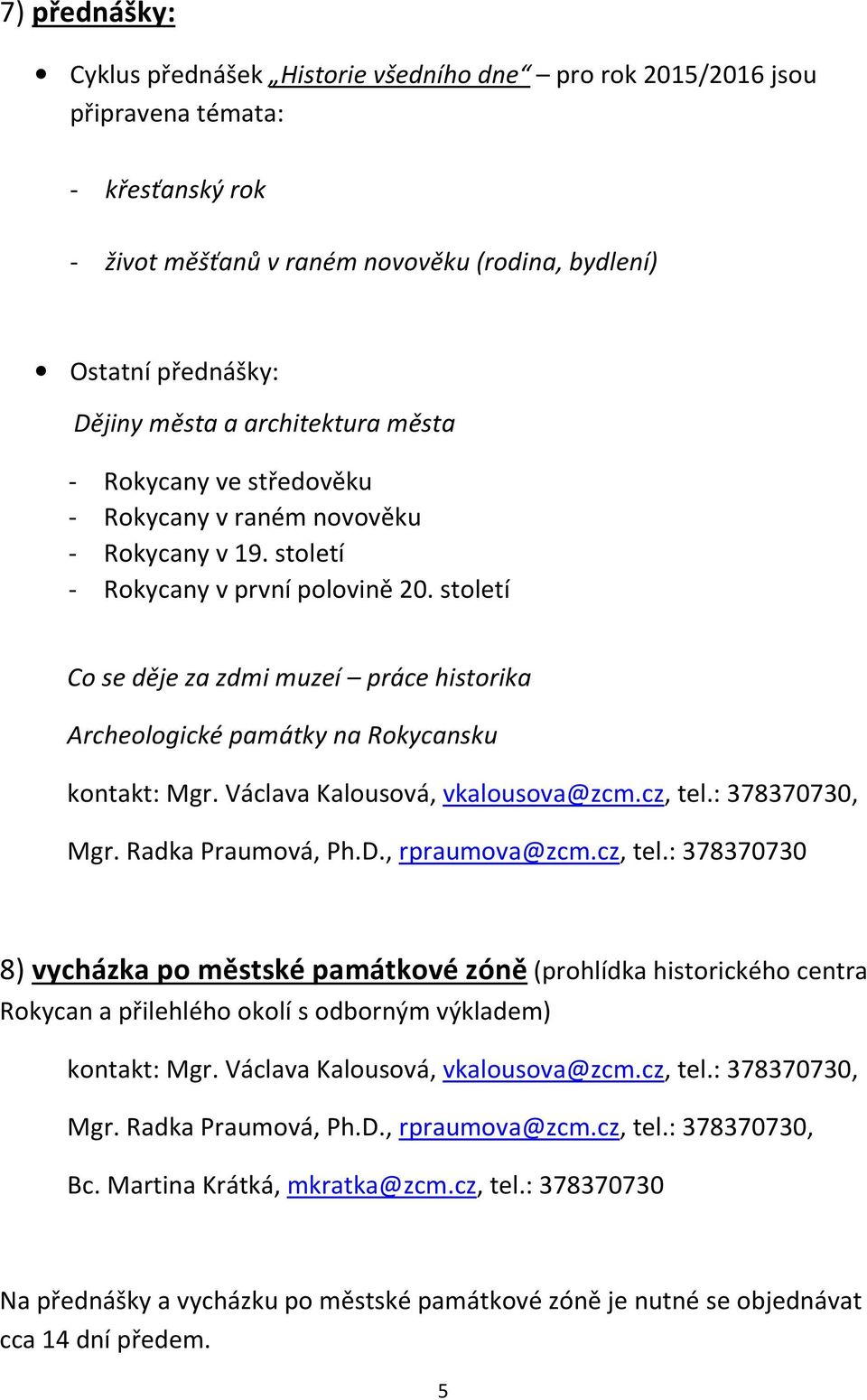 století Co se děje za zdmi muzeí práce historika Archeologické památky na Rokycansku kontakt: Mgr. Václava Kalousová, vkalousova@zcm.cz, tel.: 378370730, Mgr. Radka Praumová, Ph.D., rpraumova@zcm.