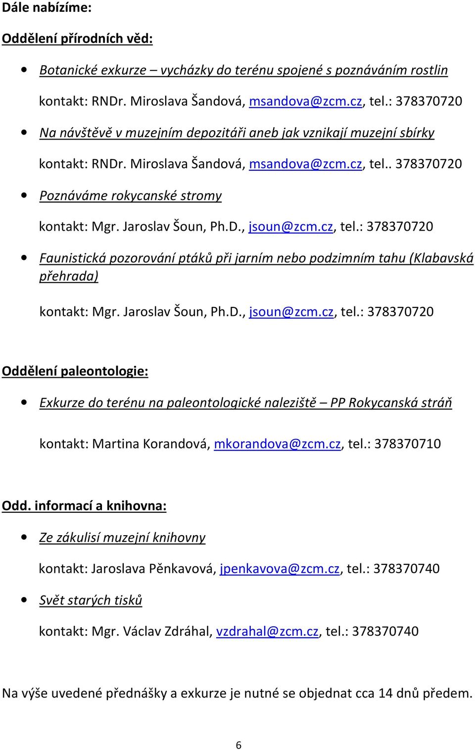 Jaroslav Šoun, Ph.D., jsoun@zcm.cz, tel.: 378370720 Faunistická pozorování ptáků při jarním nebo podzimním tahu (Klabavská přehrada) kontakt: Mgr. Jaroslav Šoun, Ph.D., jsoun@zcm.cz, tel.: 378370720 Oddělení paleontologie: Exkurze do terénu na paleontologické naleziště PP Rokycanská stráň kontakt: Martina Korandová, mkorandova@zcm.