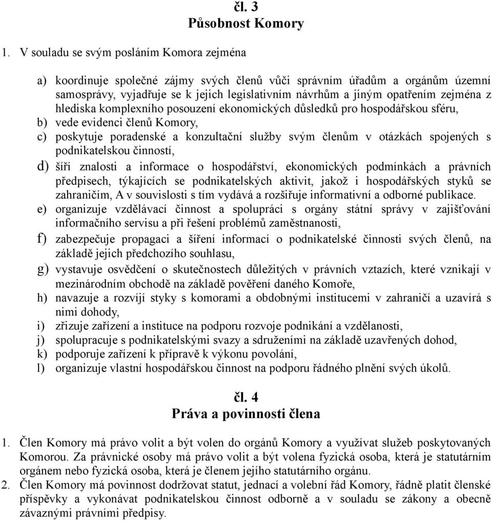 zejména z hlediska komplexního posouzení ekonomických důsledků pro hospodářskou sféru, b) vede evidenci členů Komory, c) poskytuje poradenské a konzultační služby svým členům v otázkách spojených s