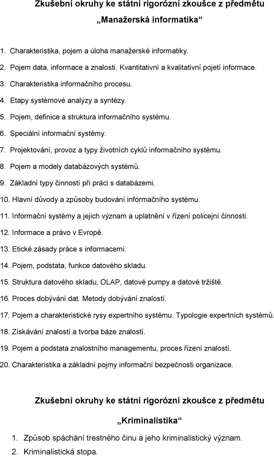 Projektování, provoz a typy životních cyklů informačního systému. 8. Pojem a modely databázových systémů. 9. Základní typy činností při práci s databázemi. 10.