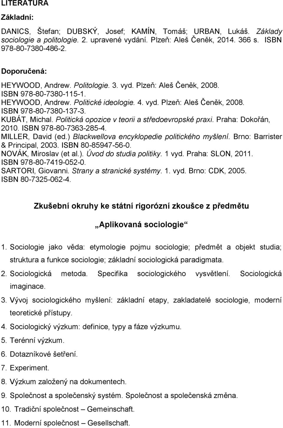 KUBÁT, Michal. Politická opozice v teorii a středoevropské praxi. Praha: Dokořán, 2010. ISBN 978-80-7363-285-4. MILLER, David (ed.) Blackwellova encyklopedie politického myšlení.
