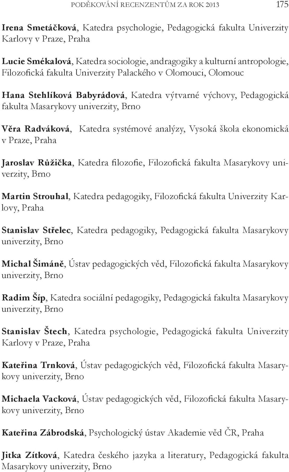 univerzity, Martin Strouhal, Katedra pedagogiky, Filozofická fakulta Univerzity Karlovy, Praha Stanislav Střelec, Katedra pedagogiky, Pedagogická fakulta Masarykovy Michal Šimáně, Ústav pedagogických