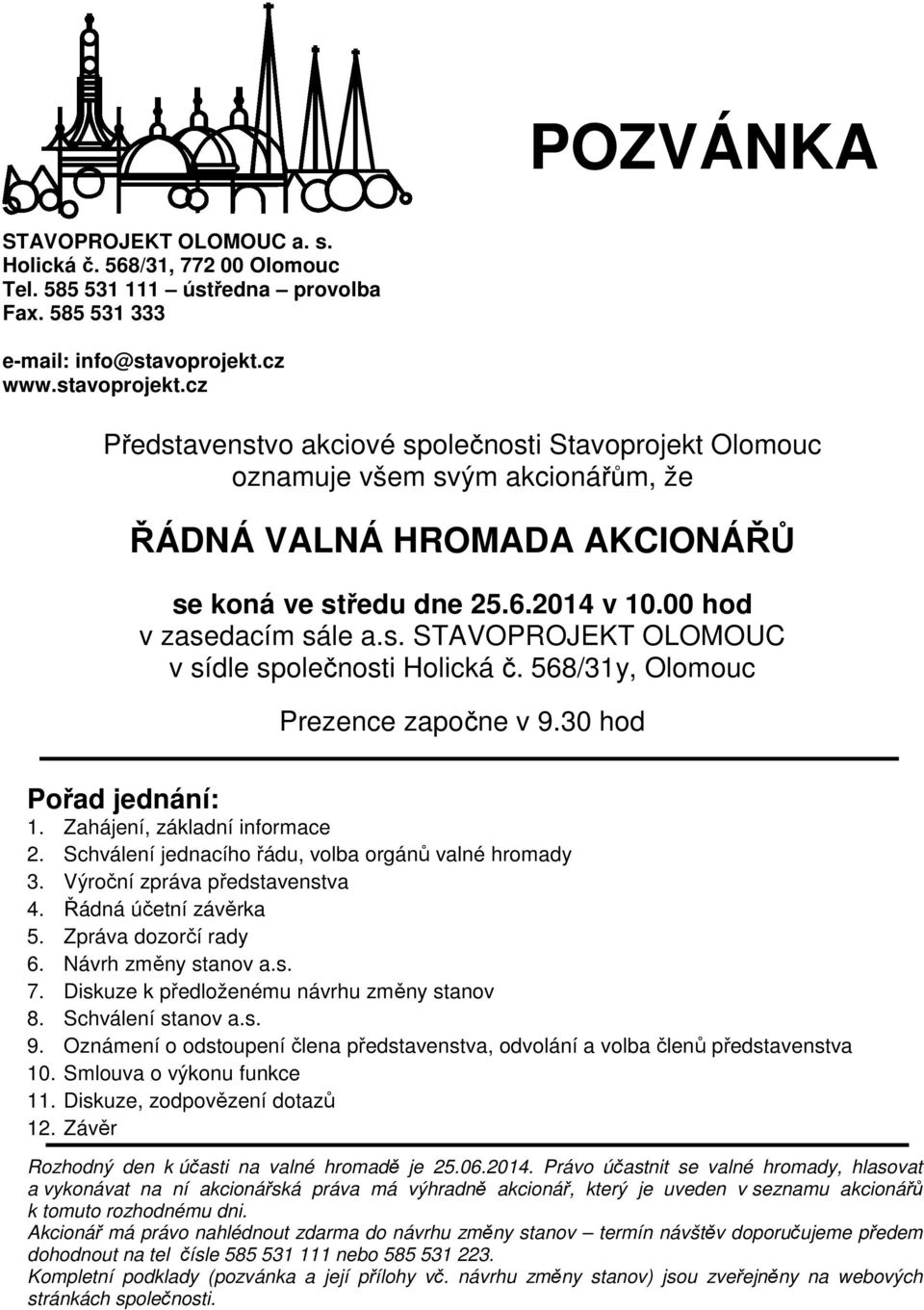 00 hod v zasedacím sále a.s. STAVOPROJEKT OLOMOUC v sídle společnosti Holická č. 568/31y, Olomouc Prezence započne v 9.30 hod Pořad jednání: 1. Zahájení, základní informace 2.