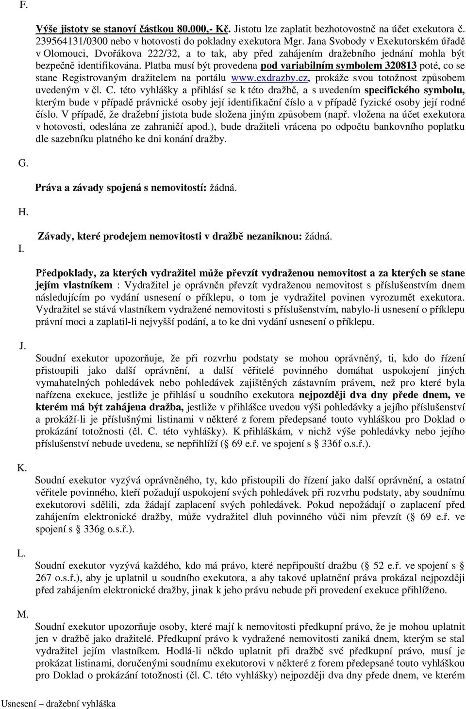 Platba musí být provedena pod variabilním symbolem 320813 poté, co se stane Registrovaným dražitelem na portálu www.exdrazby.cz, prokáže svou totožnost způsobem uvedeným v čl. C.