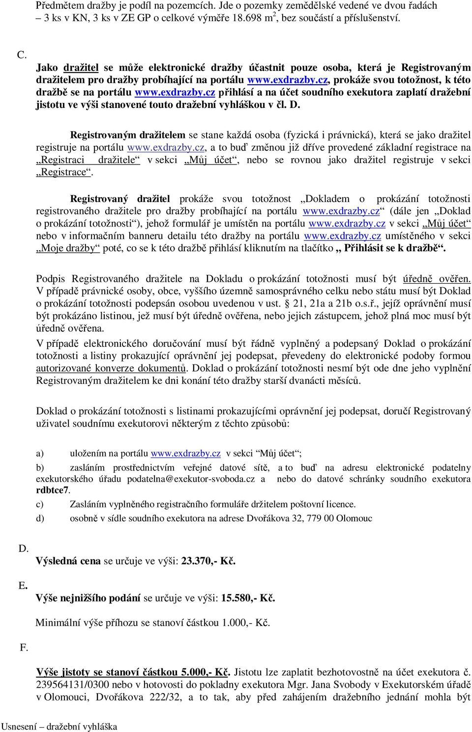 cz, prokáže svou totožnost, k této dražbě se na portálu www.exdrazby.cz přihlásí a na účet soudního exekutora zaplatí dražební jistotu ve výši stanovené touto dražební vyhláškou v čl. D.