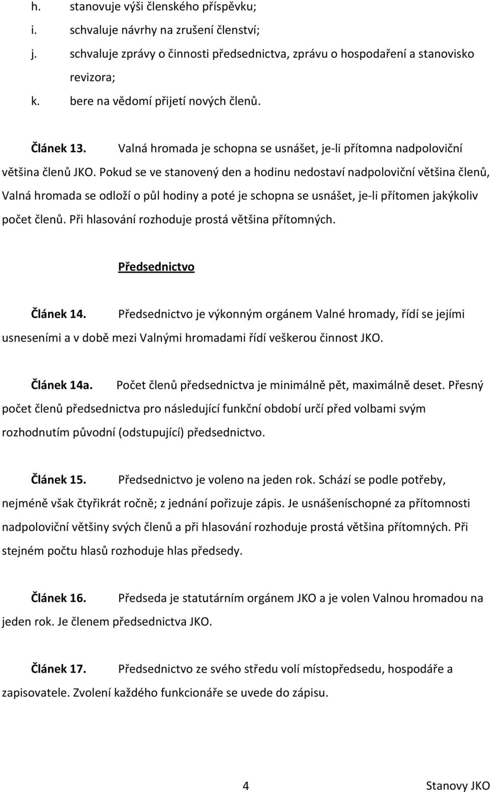 Pokud se ve stanovený den a hodinu nedostaví nadpoloviční většina členů, Valná hromada se odloží o půl hodiny a poté je schopna se usnášet, je- li přítomen jakýkoliv počet členů.