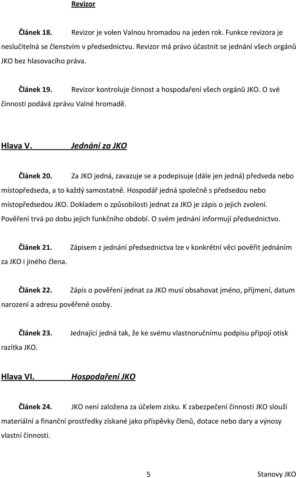 Jednání za JKO Článek 20. Za JKO jedná, zavazuje se a podepisuje (dále jen jedná) předseda nebo místopředseda, a to každý samostatně. Hospodář jedná společně s předsedou nebo místopředsedou JKO.
