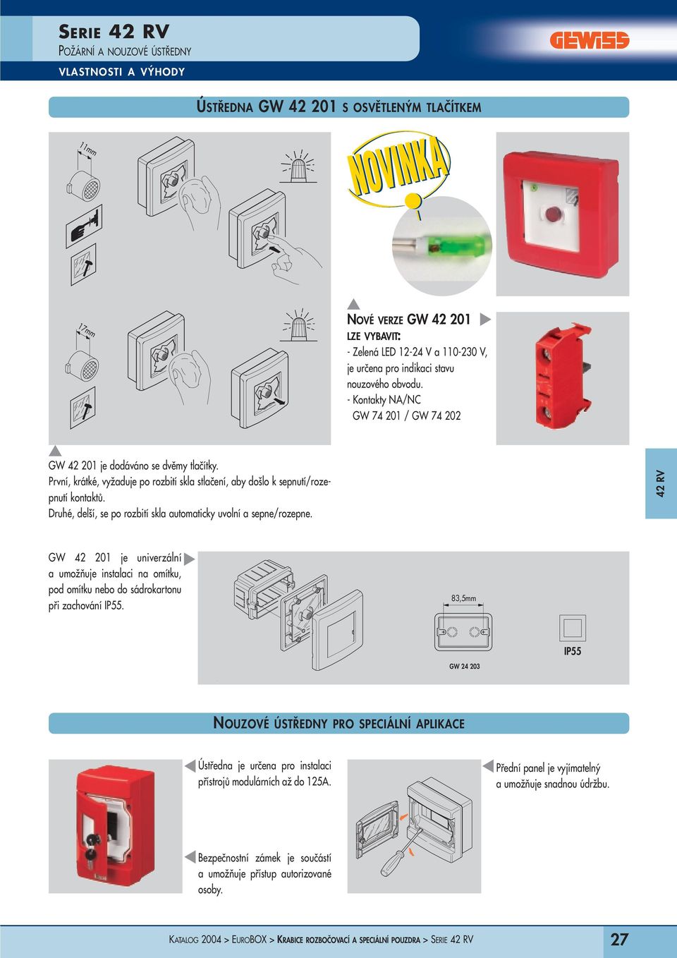 Druhé, delší, se po rozbití skla automaticky uvolní a sepne/rozepne. GW 42 201 je univerzální a umožňuje instalaci na omítku, pod omítku nebo do sádrokartonu při zachování IP55.