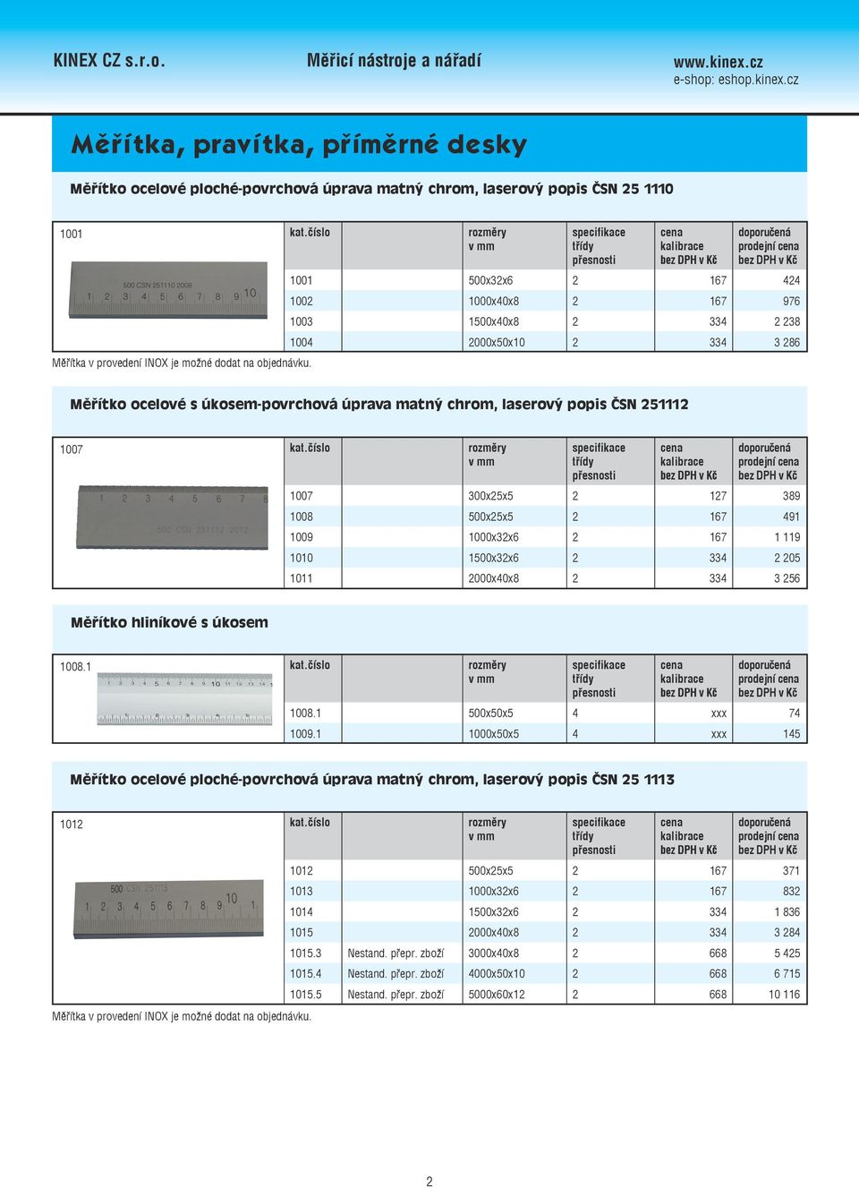 1007 rozměry třídy 1007 300x25x5 2 127 389 1008 500x25x5 2 167 491 1009 1000x32x6 2 167 1 119 1010 1500x32x6 2 334 2 205 1011 2000x40x8 2 334 3 256 Měřítko hliníkové s úkosem 1008.
