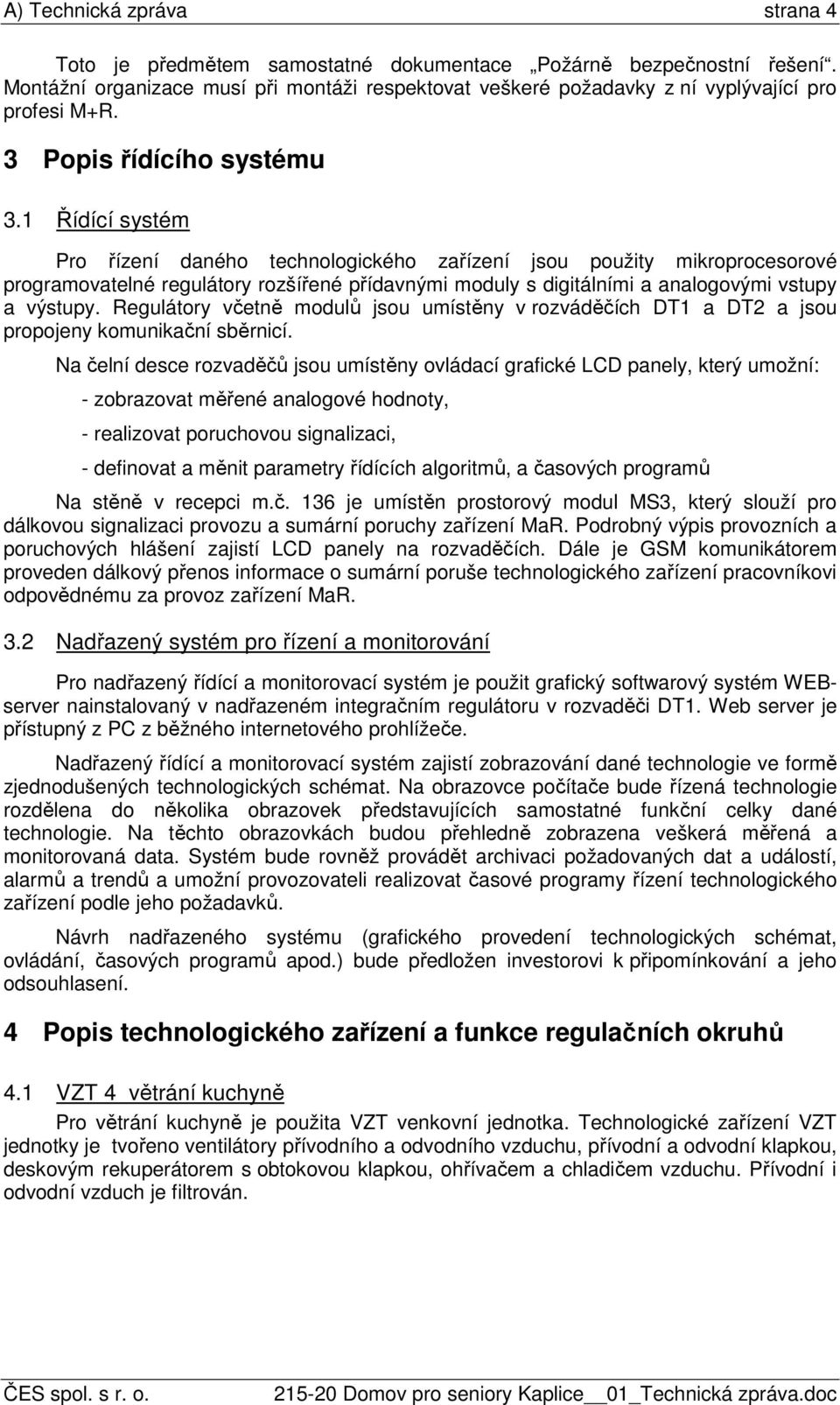 1 Řídící systém Pro řízení daného technologického zařízení jsou použity mikroprocesorové programovatelné regulátory rozšířené přídavnými moduly s digitálními a analogovými vstupy a výstupy.