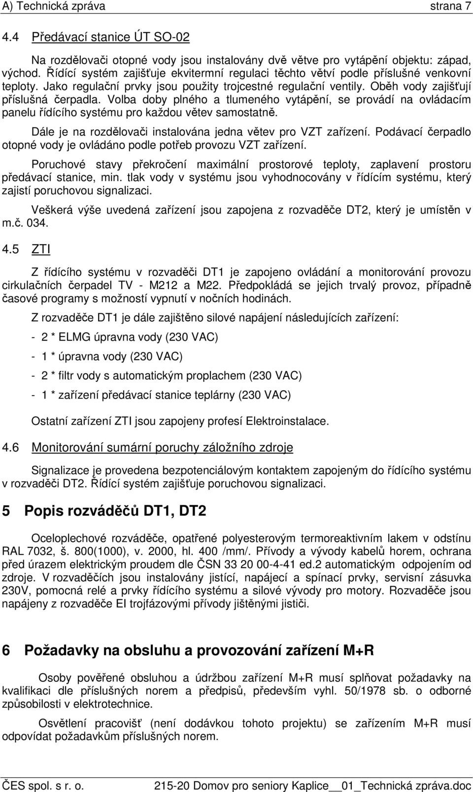 Volba doby plného a tlumeného vytápění, se provádí na ovládacím panelu řídícího systému pro každou větev samostatně. Dále je na rozdělovači instalována jedna větev pro VZT zařízení.