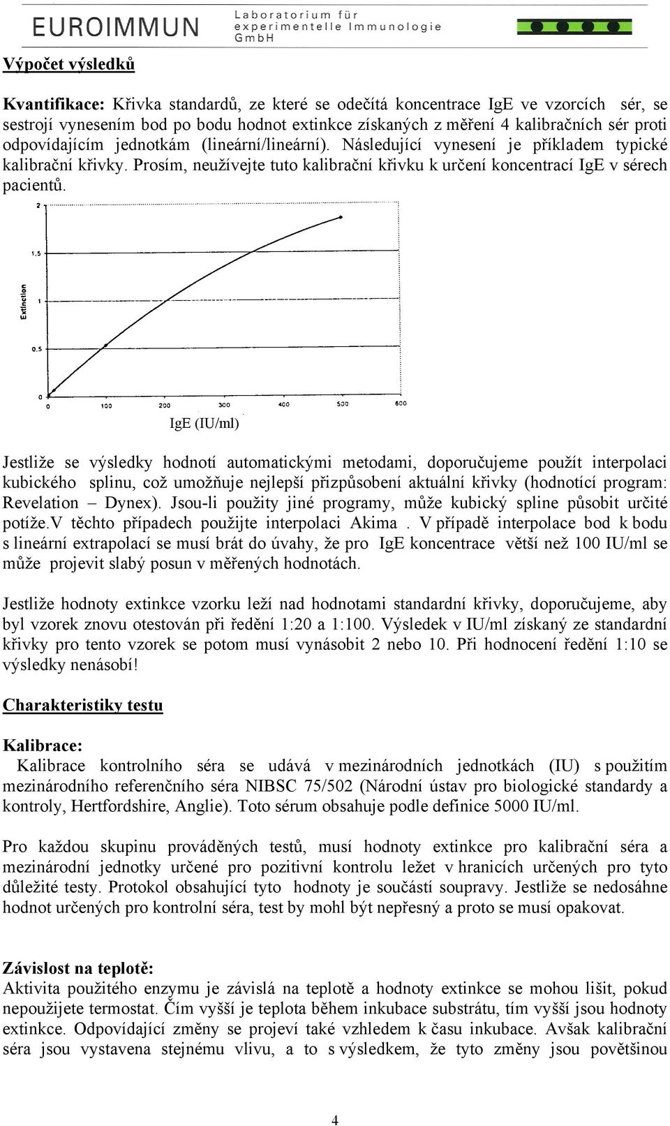 IgE (IU/ml) Jestliže se výsledky hodnotí automatickými metodami, doporučujeme použít interpolaci kubického splinu, což umožňuje nejlepší přizpůsobení aktuální křivky (hodnotící program: Revelation