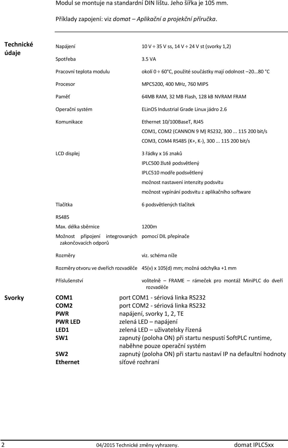 ..80 C Procesor Paměť MPC5200, 400 MHz, 760 MIPS 64MB RAM, 32 MB Flash, 128 kb NVRAM FRAM Operační systém ELinOS Industrial Grade Linux jádro 2.6 Komunikace LCD displej Tlačítka RS485 Max.