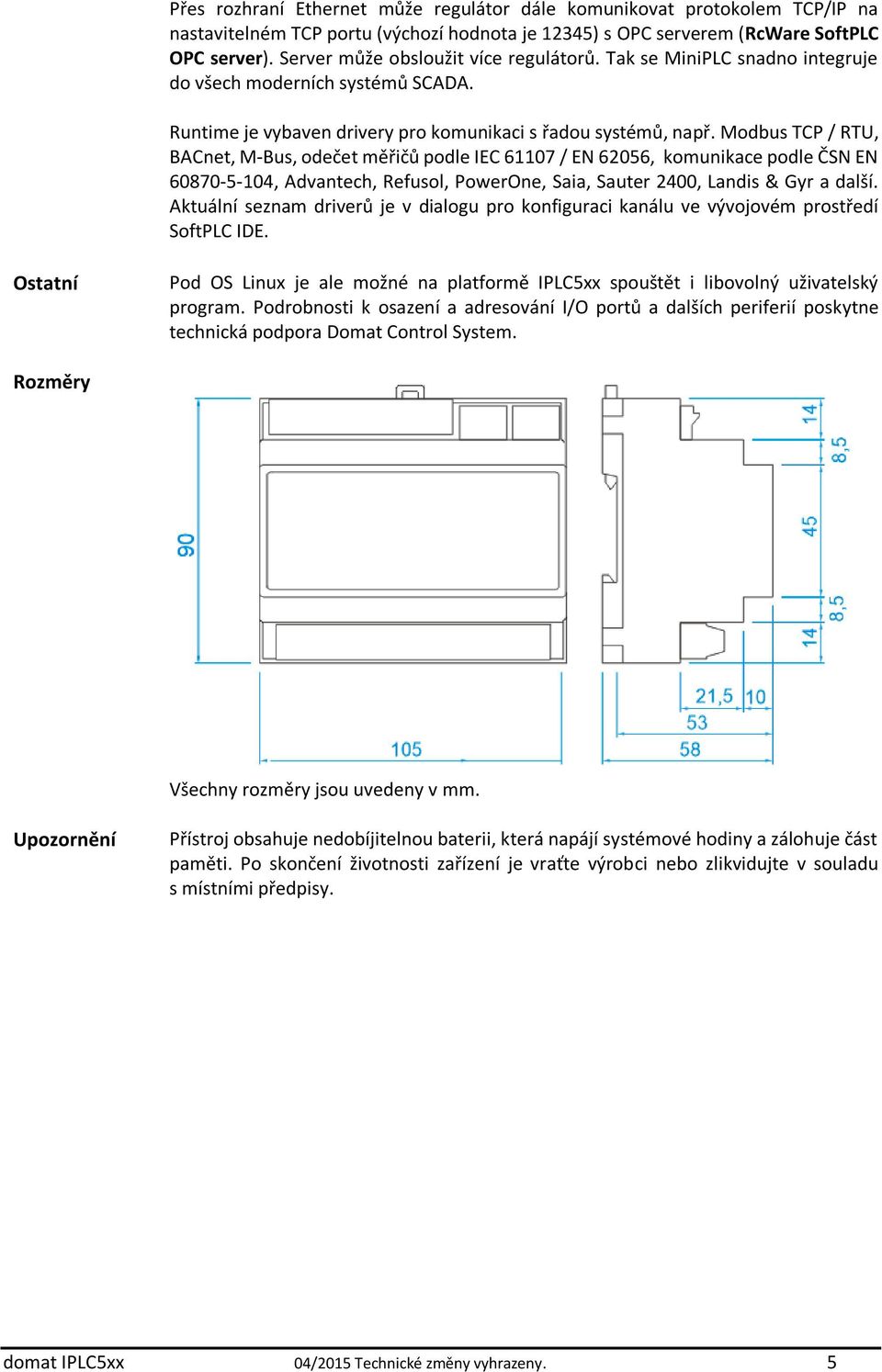 Modbus TCP / RTU, BACnet, M-Bus, odečet měřičů podle IEC 61107 / EN 62056, komunikace podle ČSN EN 60870-5-104, Advantech, Refusol, PowerOne, Saia, Sauter 2400, Landis & Gyr a další.