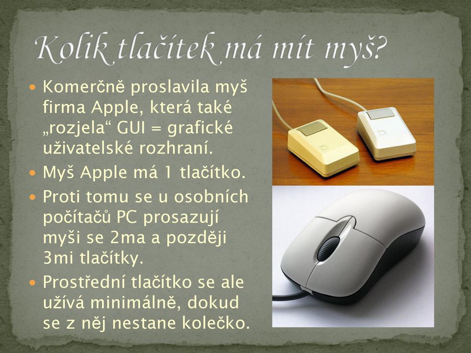 Proti tomu se u osobních počítačů PC prosazují myši se 2ma a později