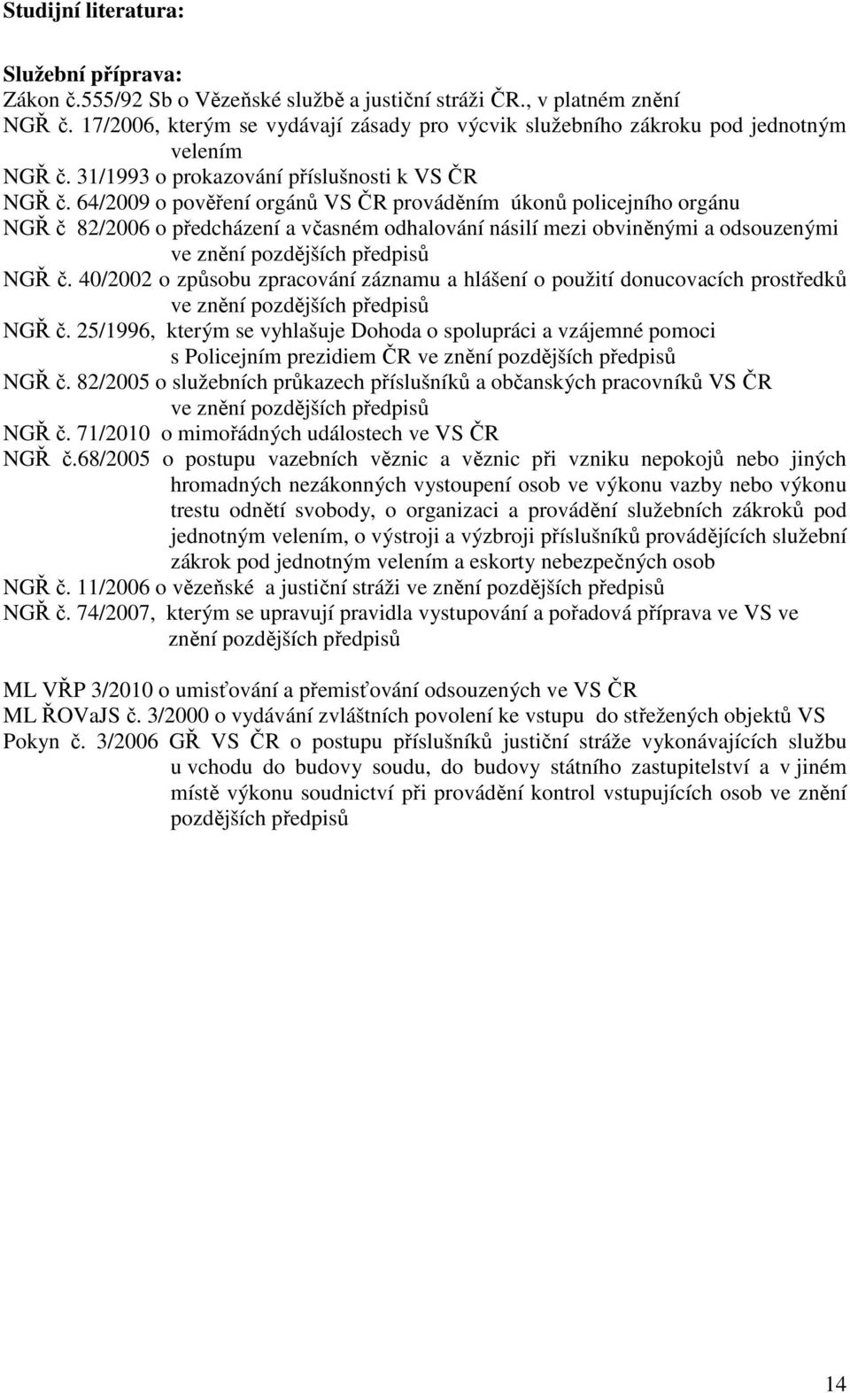 64/2009 o pověření orgánů VS ČR prováděním úkonů policejního orgánu NGŘ č 82/2006 o předcházení a včasném odhalování násilí mezi obviněnými a odsouzenými ve znění pozdějších předpisů NGŘ č.