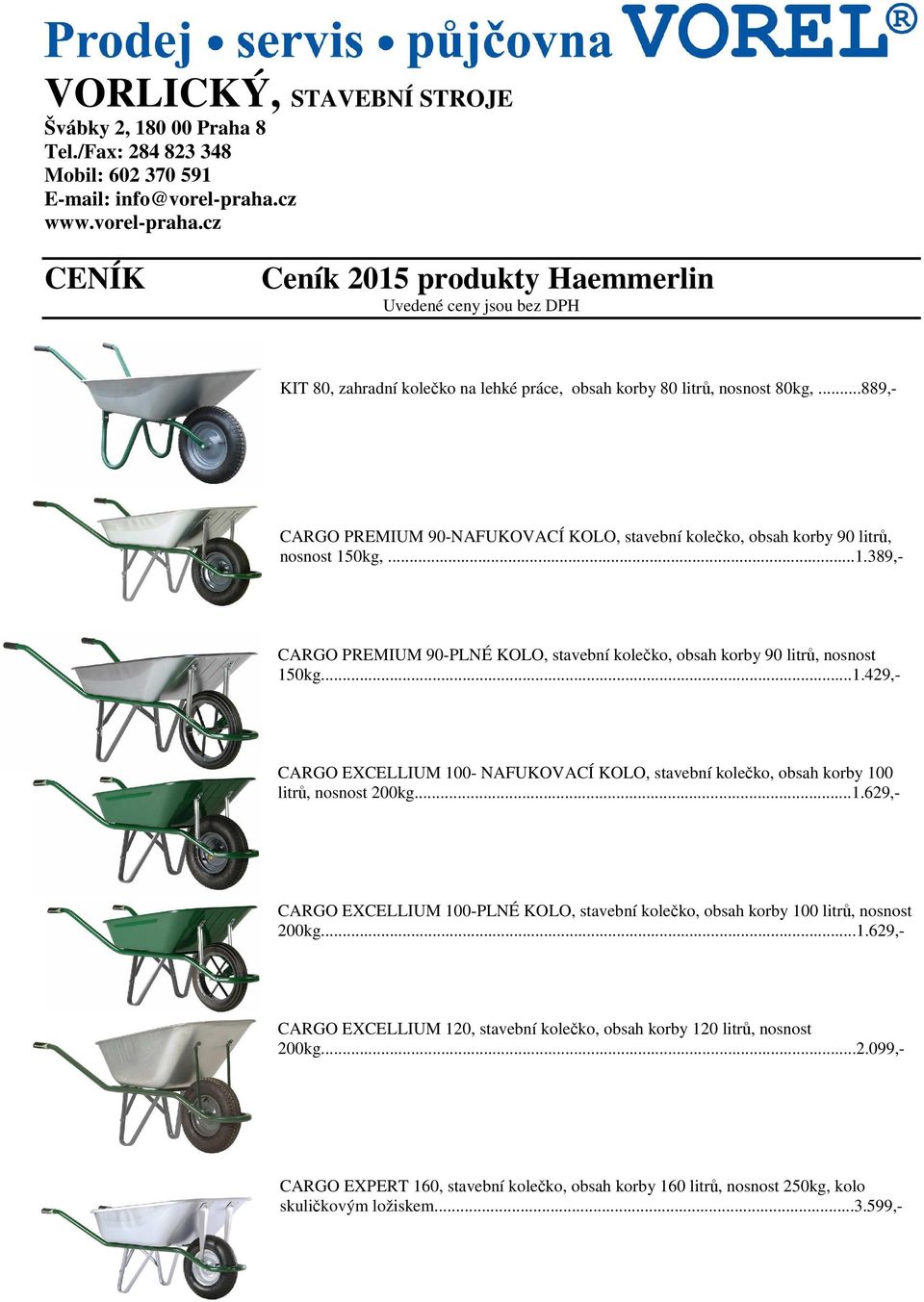 ..889,- CARGO PREMIUM 90-NAFUKOVACÍ KOLO, stavební kolečko, obsah korby 90 litrů, nosnost 150kg,...1.389,- CARGO PREMIUM 90-PLNÉ KOLO, stavební kolečko, obsah korby 90 litrů, nosnost 150kg...1.429,- CARGO EXCELLIUM 100- NAFUKOVACÍ KOLO, stavební kolečko, obsah korby 100 litrů, nosnost 200kg.