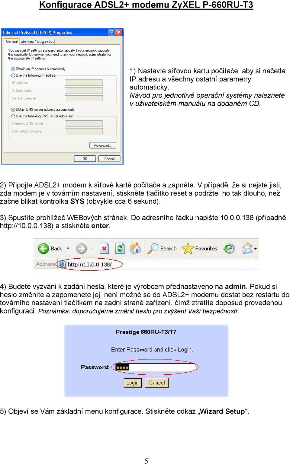 V případě, že si nejste jisti, zda modem je v továrním nastavení, stiskněte tlačítko reset a podržte ho tak dlouho, než začne blikat kontrolka SYS (obvykle cca 6 sekund).