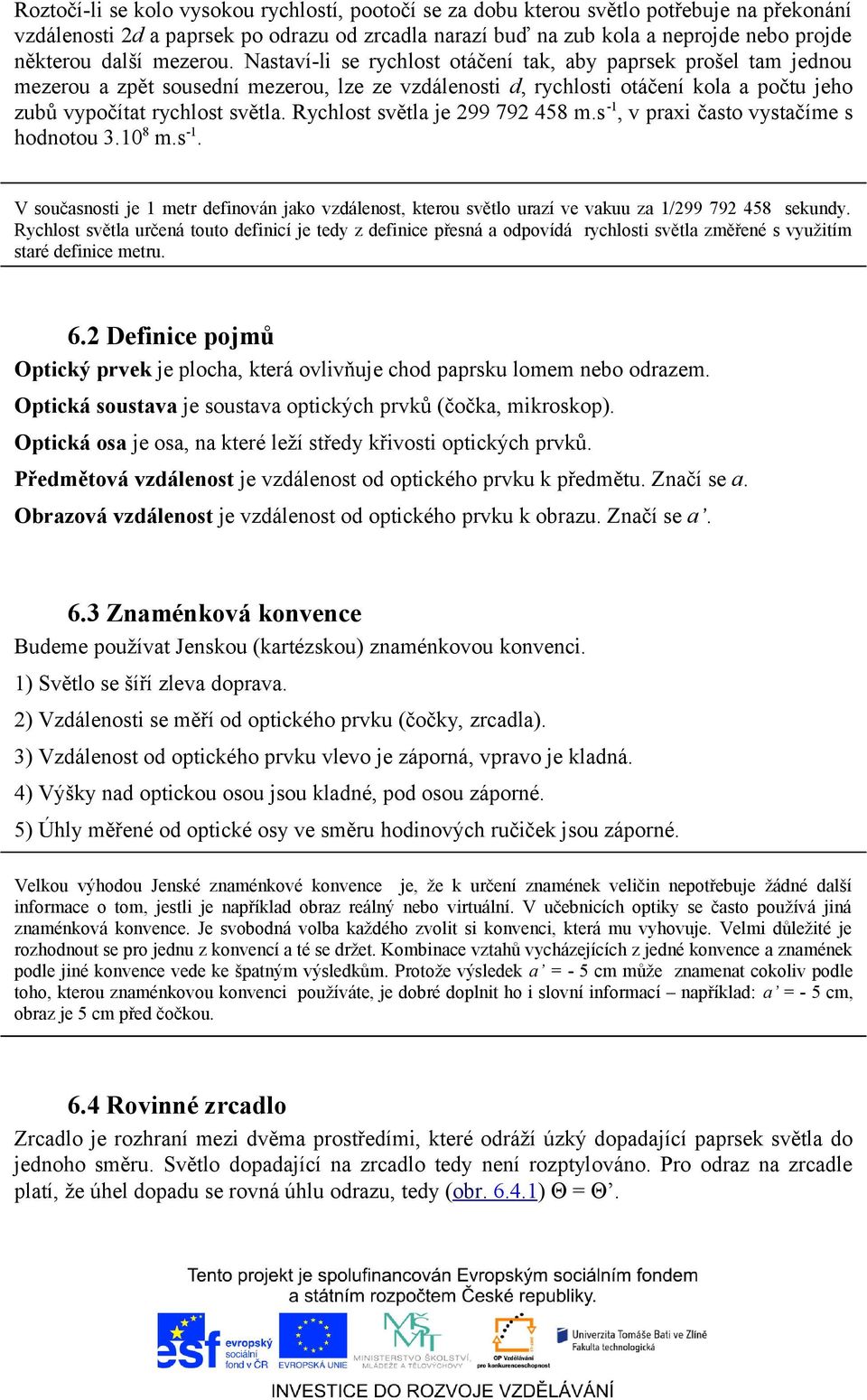 Nastaví-li se rychlost otáčení tak, aby paprsek prošel tam jednou mezerou a zpět sousední mezerou, lze ze vzdálenosti d, rychlosti otáčení kola a počtu jeho zubů vypočítat rychlost světla.