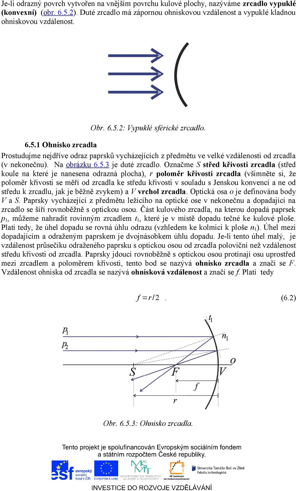 2: Vypuklé sférické zrcadlo. 6.5.1 Ohnisko zrcadla Prostudujme nejdříve odraz paprsků vycházejících z předmětu ve velké vzdálenosti od zrcadla (v nekonečnu). Na obrázku 6.5.3 je duté zrcadlo.