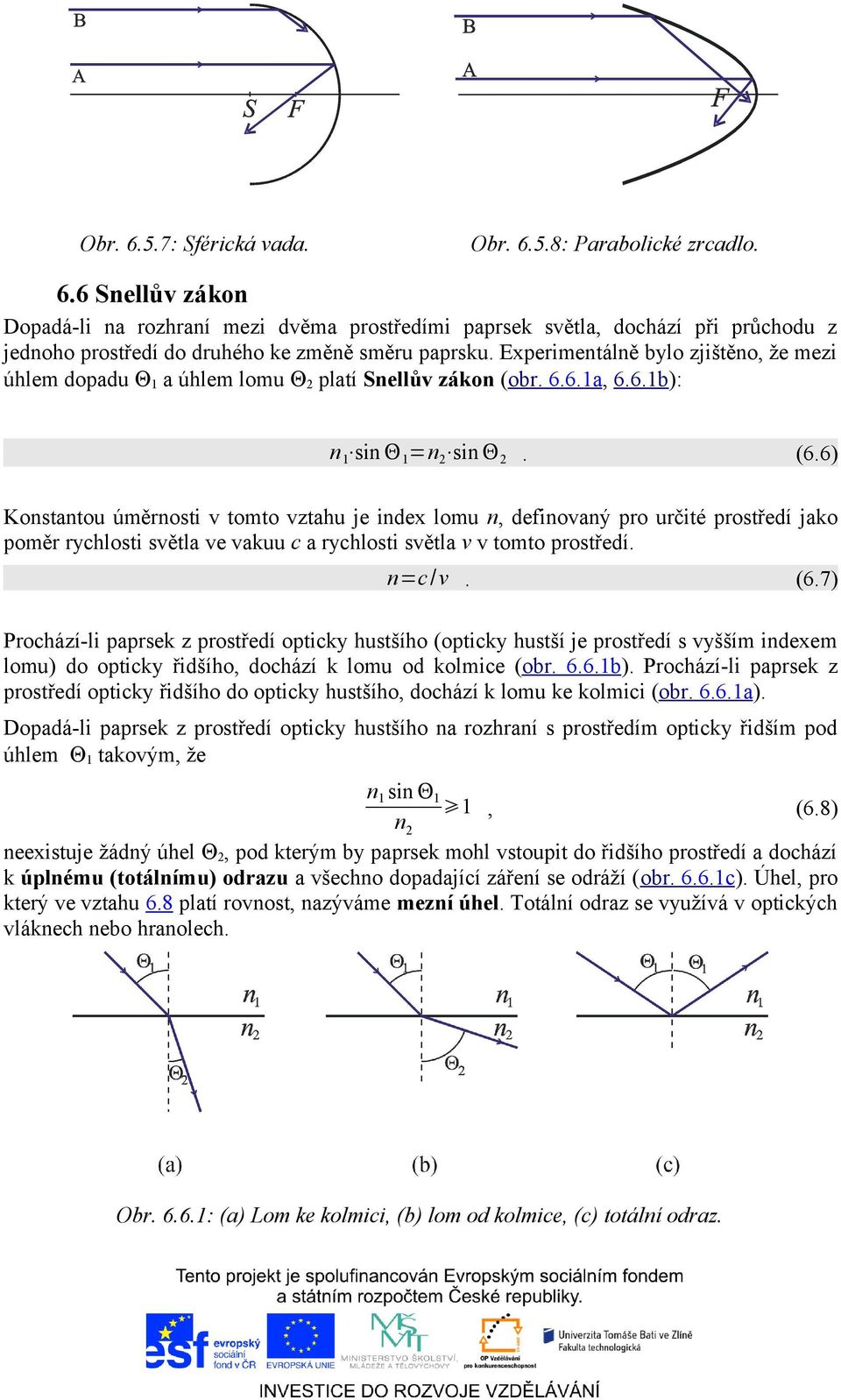 6) Konstantou úměrnosti v tomto vztahu je index lomu n, definovaný pro určité prostředí jako poměr rychlosti světla ve vakuu c a rychlosti světla v v tomto prostředí. n=c /v. (6.