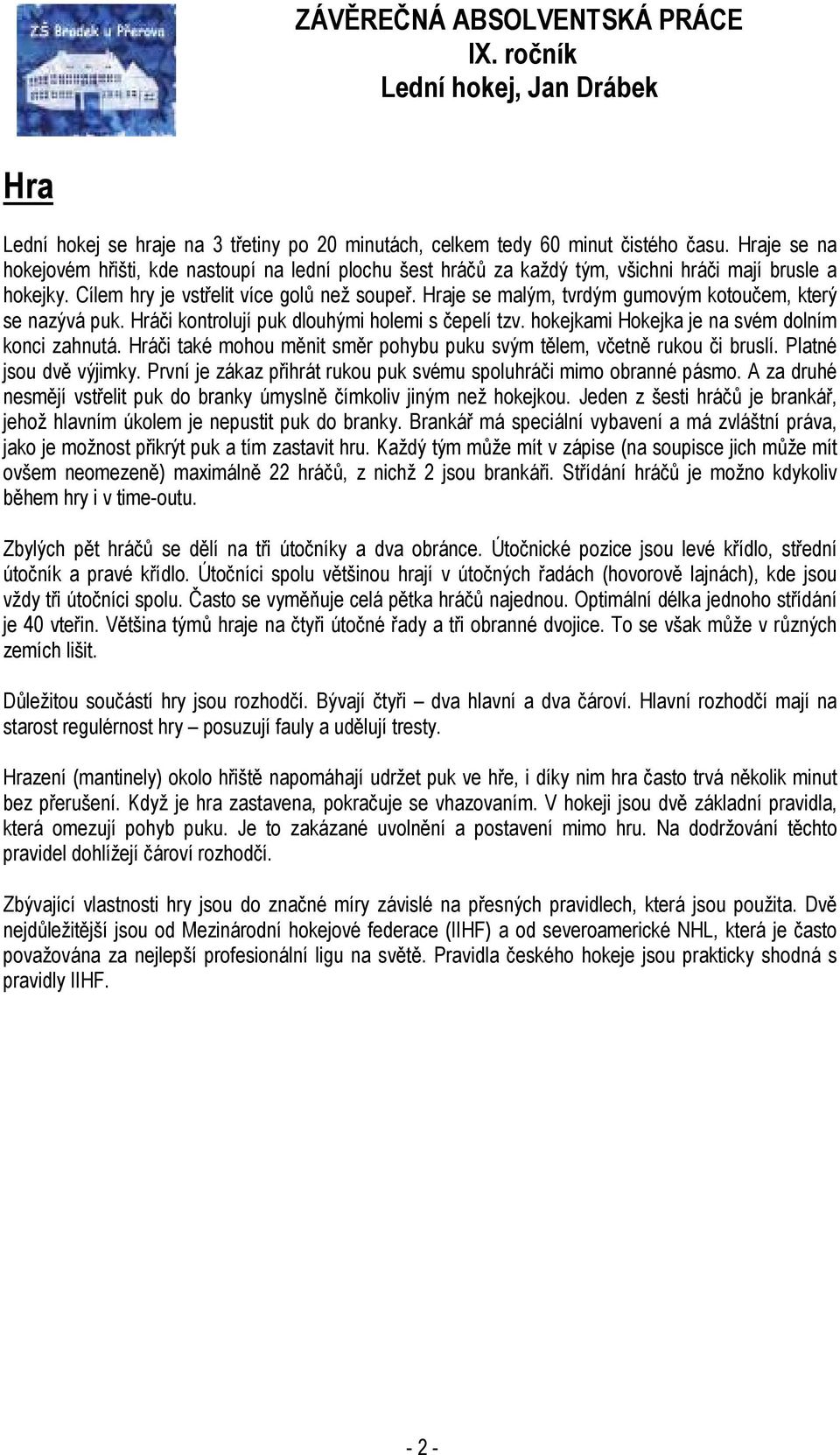 Hraje se malým, tvrdým gumovým kotoučem, který se nazývá puk. Hráči kontrolují puk dlouhými holemi s čepelí tzv. hokejkami Hokejka je na svém dolním konci zahnutá.