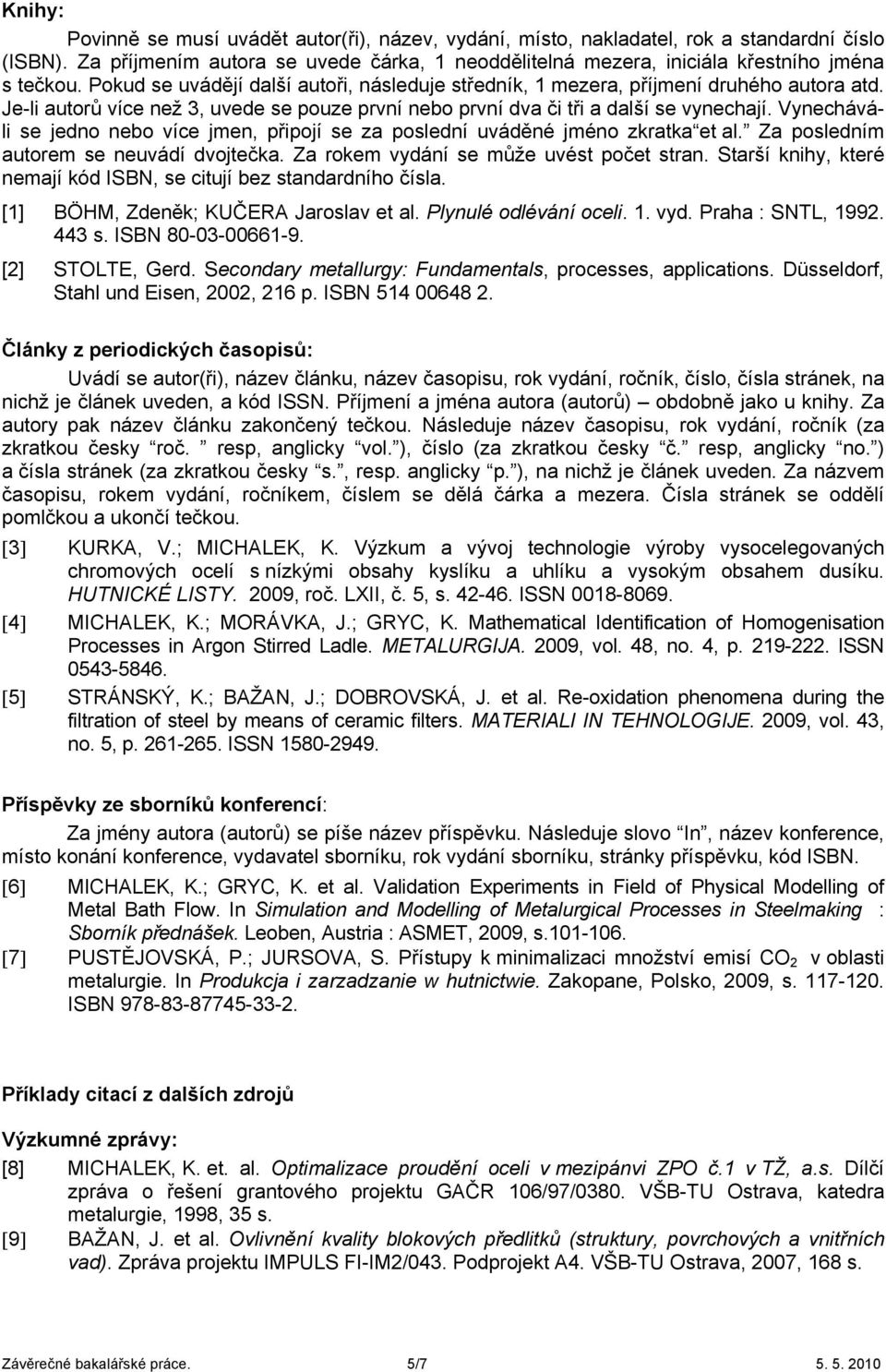 Vyecháváli se jedo ebo více jme, připojí se za posledí uváděé jméo zkratka et al. Za posledím autorem se euvádí dvojtečka. Za rokem vydáí se může uvést počet stra.