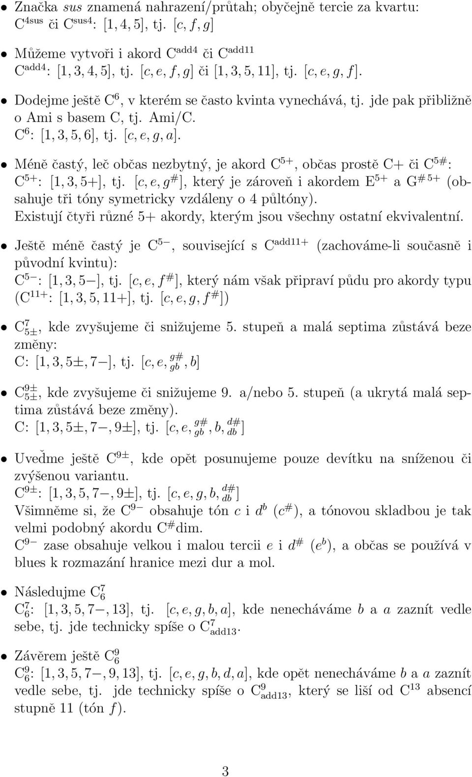 Méně častý, leč občas nezbytný, je akord C 5+, občas prostě C+ či C 5# : C 5+ : [1, 3, 5+], tj. [c,e,g # ], který je zároveň i akordem E 5+ a G #5+ (obsahuje tři tóny symetricky vzdáleny o 4 půltóny).