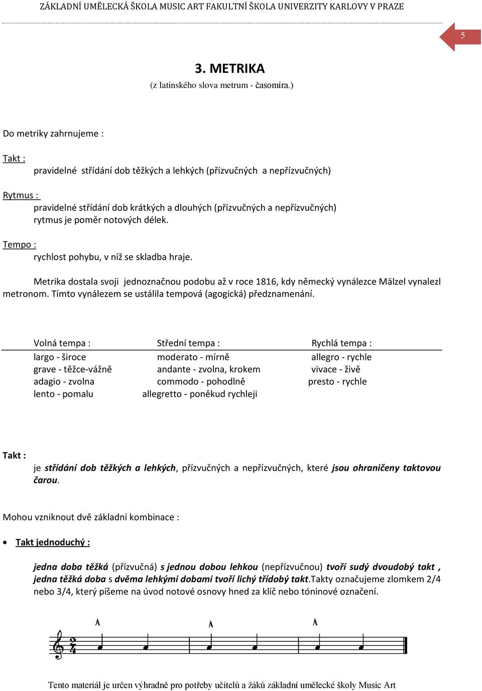 poměr notových délek. Tempo : rychlost pohybu, v níž se skladba hraje. Metrika dostala svoji jednoznačnou podobu až v roce 1816, kdy německý vynálezce Mälzel vynalezl metronom.