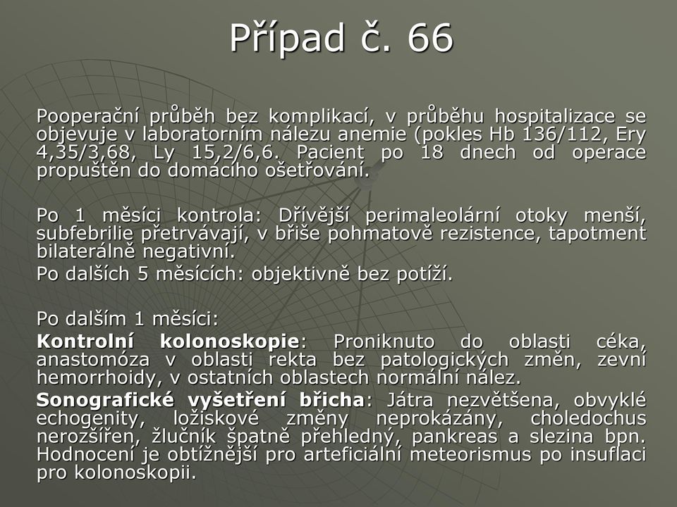 Po 1 měsíci kontrola: Dřívější perimaleolární otoky menší, subfebrilie přetrvávají, v břiše pohmatově rezistence, tapotment bilaterálně negativní. Po dalších 5 měsících: objektivně bez potíží.